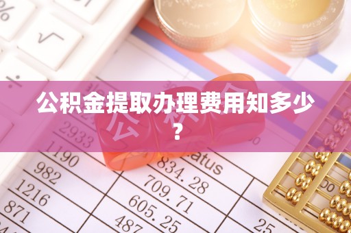 北海公积金提取办理费用知多少？