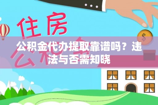 北海公积金代办提取靠谱吗？违法与否需知晓