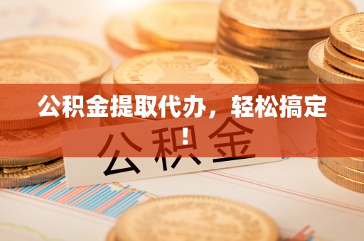 北海公积金提取代办，轻松搞定！