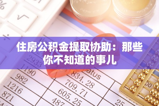 北海住房公积金提取协助：那些你不知道的事儿