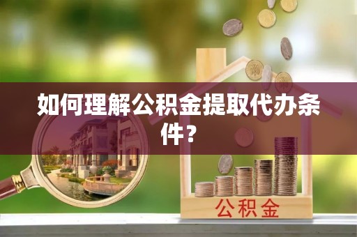 北海如何理解公积金提取代办条件？