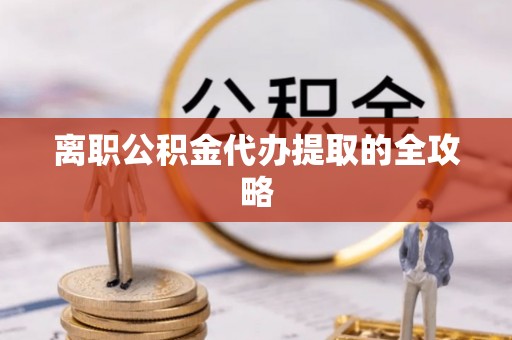 北海离职公积金代办提取的全攻略